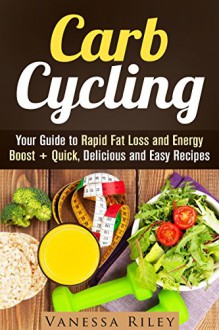 Carb Cycling: Your Guide to Rapid Fat Loss and Energy Boost + Quick, Delicious and Easy Recipes (Weight Loss Plan) - Vanessa Riley