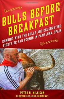 Bulls Before Breakfast: Running with the Bulls and Celebrating Fiesta de San Fermín in Pamplona, Spain - Peter N. Milligan,John Hemingway,John Hemingway