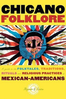 Chicano Folklore: A Guide to the Folktales, Traditions, Rituals and Religious Practices of Mexican Americans - Rafaela G. Castro