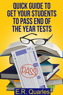 Quick Guide to Get Your Students to Pass End of the Year Tests - E.R. Quarles, Vila Design, Jason Sinner eprintedbooks.com, ebookeditingpro.com