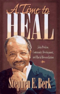 A Time to Heal: John Perkins, Community Development, and Racial Reconciliation - Stephen E. Berk, Spencer Perkins