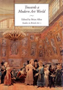 Towards a Modern Art World: Studies in British Art I - Brian Allen