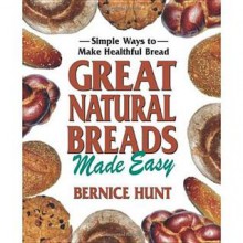 Great Natural Breads Made Easy: Simple Ways to Make Healthful Bread - Bernice Hunt, Lauren Jarrett