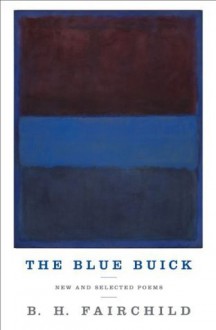 The Blue Buick: New and Selected Poems - B.H. Fairchild