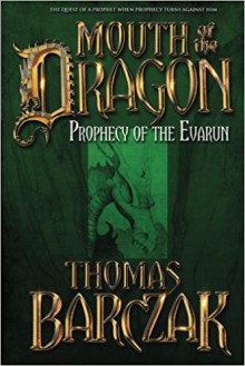 Mouth of the Dragon: Prophecy of the Evarun - Thomas Barczak