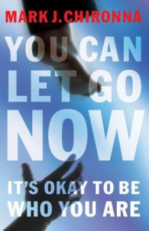 You Can Let Go Now: It's Okay to Be Who You Are - Mark Chironna