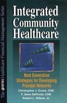 Integrated Community Healthcare: Second Generation Strategies for Developing Provider Networks - Christopher J. Evans, Robert L. Wilson