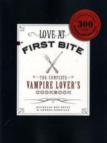 Love at First Bite: The Complete Vampire Lover's Cookbook - Michelle Roy Kelly, Andrea Norville