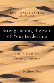 Strengthening the Soul of Your Leadership: Seeking God in the Crucible of Ministry - Ruth Haley Barton