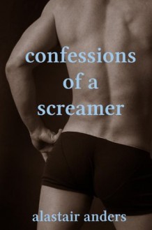 Confessions of a Screamer - Alastair Anders