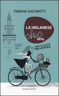 La milanese chic 2014. Guida alla città dello stile - Fabiana Giacomotti, Sara Not