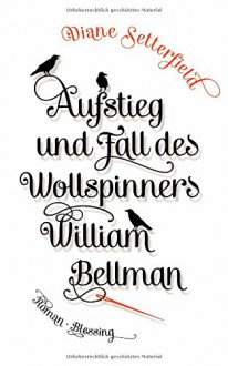 Aufstieg und Fall des Wollspinners William Bellman: Roman - Diane Setterfield, Anke Kreutzer, Eberhard Kreutzer