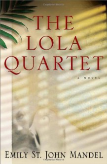 The Lola Quartet - Emily St. John Mandel