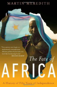 The Fate of Africa: A History of Fifty Years of Independence - Martin Meredith