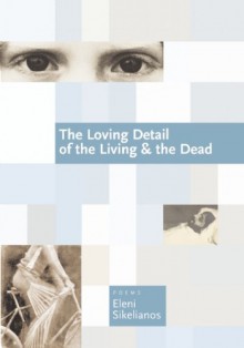 The Loving Detail of the Living & the Dead - Eleni Sikelianos