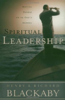 Spiritual Leadership: Moving People on to God's Agenda - Henry T. Blackaby, Richard Blackaby