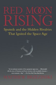 Red Moon Rising: Sputnik and the Hidden Rivalries that Ignited the Space Age - Matthew Brzezinski