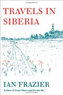 Travels in Siberia - Ian Frazier