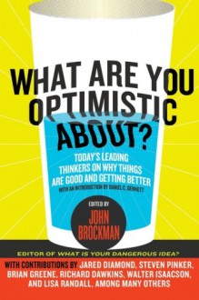 What Are You Optimistic About?: Today's Leading Thinkers on Why Things Are Good and Getting Better - John Brockman