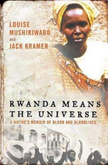 Rwanda Means the Universe: A Native's Memoir of Blood and Bloodlines - Louise Mushikiwabo, Jack Kramer