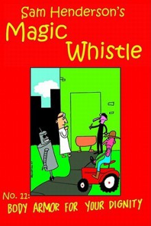 Magic Whistle Volume 11: Body Armor For Your Dignity - Sam Henderson