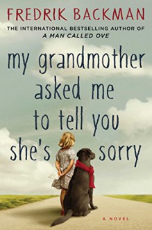 My Grandmother Asked Me to Tell You She's Sorry: A Novel - Fredrik Backman