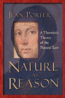 Nature as Reason: A Thomistic Theory of the Natural Law - Jean Porter