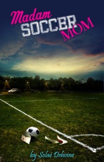 Madam Soccer Mom: The Complete First Season - Solae Dehvine