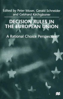 Decision Rules in the European Union: A Rational Choice Perspective - Gebhard Kirchgassner, Peter Daniel Moser, Gerald Schneider, Peter Moser