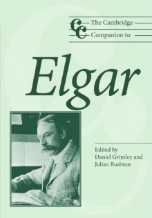 The Cambridge Companion to Elgar (Cambridge Companions to Music) - Daniel M. Grimley, Julian Rushton