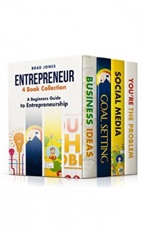 Entrepreneur: 4 Book Collection: A Beginners Guide to Entrepreneurship (Home Based Business, Entrepreneur, Small Business) - Brad Jones