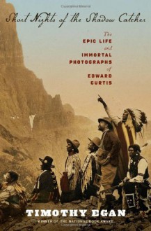 By Timothy Egan - Short Nights of the Shadow Catcher: The Epic Life and Immortal Photographs of Edward Curtis (9.9.2012) - Timothy Egan