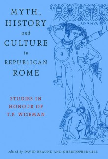 Myth, History And Culture In Republican Rome: Studies in Honour of T.P. Wiseman - David Braund, David Braund, Christopher Gill