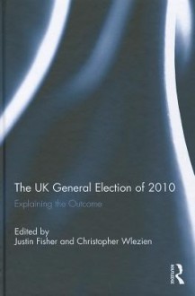 The UK General Election of 2010: Explaining the Outcome - Justin Fisher, Christopher Wlezien