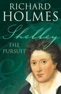 Shelley: The Pursuit - Richard Holmes