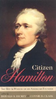 Citizen Hamilton: The Wit and Wisdom of an American Founder - Donald R. Hickey