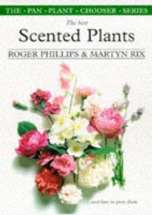 The Best Scented Plants and How to Grow Them - Roger Phillips, Martyn Rix