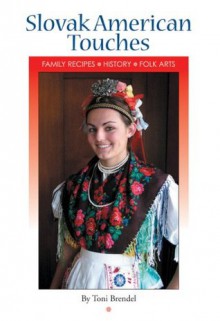 Slovak American Touches: Family Recipes, History, Folk Arts - Toni Brendel