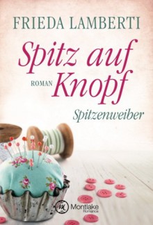 Spitz auf Knopf - Spitzenweiber (Spitzenweiber Reihe, Band 2) - Frieda Lamberti