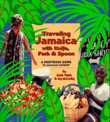 Traveling Jamaica With Knife, Fork & Spoon: A Righteous Guide to Jamaican Cookery - Robb Walsh, Jay McCarthy