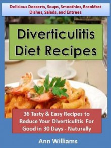 Diverticulitis Diet Recipes: 36 Tasty & Easy Recipes to Reduce Your Diverticulitis For Good in 30 Days - Naturally - Ann Williams