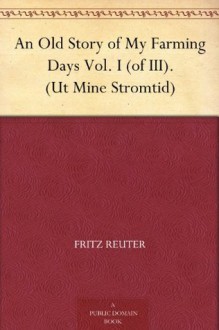 An Old Story of My Farming Days Vol. I (of III). (Ut Mine Stromtid) - Fritz Reuter, M. W. Macdowall