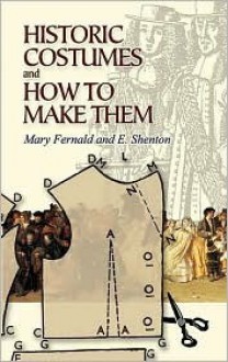 Historic Costumes and How to Make Them - Mary Fernald, E. Shenton, Eileen Shenton