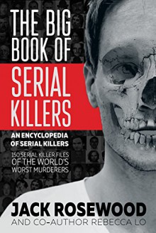 The Big Book of Serial Killers: 150 Serial Killer Files of the World's Worst Murderers (An Encyclopedia of Serial Killers) - Jack Rosewood, Rebecca Lo