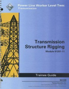 Transmission Structure Rigging Trainee Guide, Module 81201-11: Power Line Worker Level Two: Transmission - National Center for Construction Educati