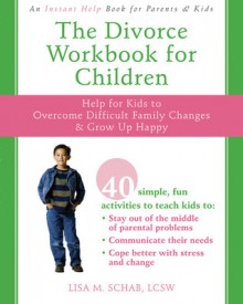 The Divorce Workbook for Children: Help for Kids to Overcome Difficult Family Changes and Grow up Happy - Lisa M. Schab