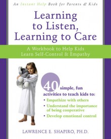 Learning to Listen, Learning to Care: A Workbook to Help Kids Learn Self-Control and Empathy - Lawrence E. Shapiro