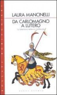 Da Carlomagno a Lutero. La letteratura tedesca medievale - Laura Mancinelli