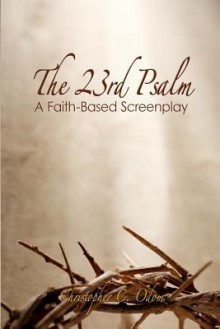 The 23rd Psalm: A Faith-Based Screenplay - Christopher C. Odom