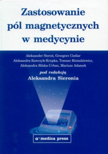 Zastosowanie pól magnetycznych w medycynie - Aleksander Sieroń, Grzegorz Cieślar, Aleksandra Kawczyk-Krupka, Tomasz Biniszkiewicz, Aleksandra Bilska-Urban, Mariusz Adamek